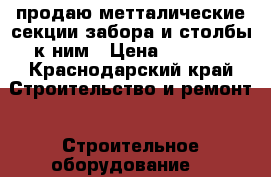 продаю метталические секции забора и столбы к ним › Цена ­ 1 800 - Краснодарский край Строительство и ремонт » Строительное оборудование   